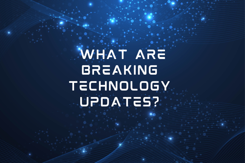 what are breaking technology updates
